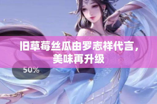 旧草莓丝瓜由罗志祥代言，美味再升级