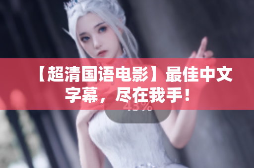 【超清国语电影】最佳中文字幕，尽在我手！