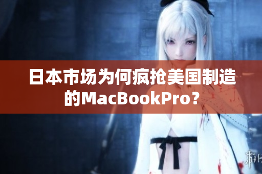 日本市场为何疯抢美国制造的MacBookPro？