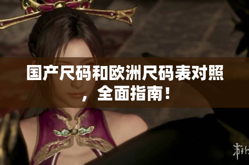 国产尺码和欧洲尺码表对照，全面指南！