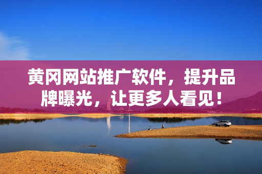黄冈网站推广软件，提升品牌曝光，让更多人看见！