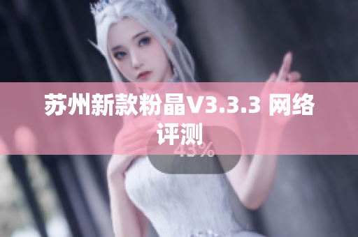 苏州新款粉晶V3.3.3 网络评测