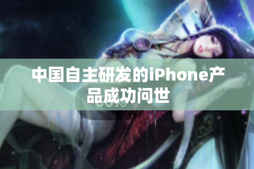 中国自主研发的iPhone产品成功问世
