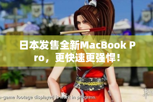 日本发售全新MacBook Pro，更快速更强悍！