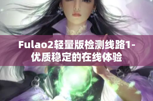 Fulao2轻量版检测线路1-优质稳定的在线体验