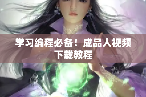 学习编程必备！成品人视频下载教程