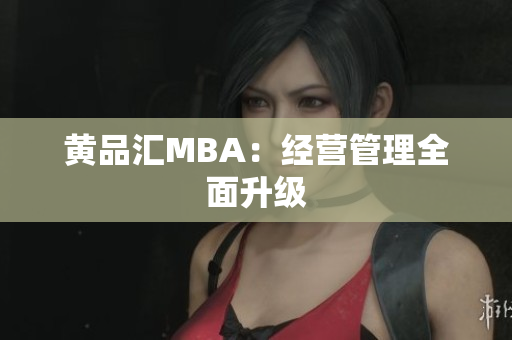 黄品汇MBA：经营管理全面升级