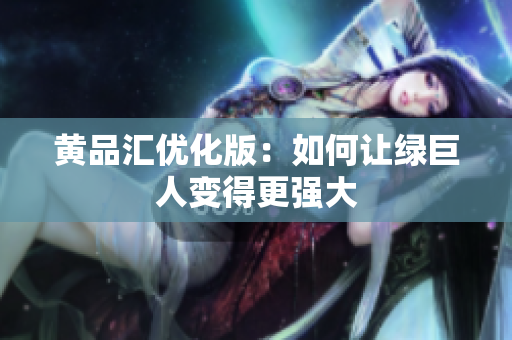 黄品汇优化版：如何让绿巨人变得更强大