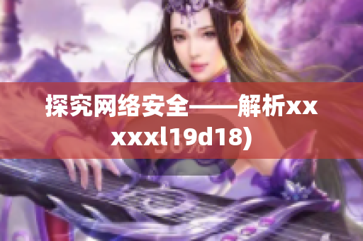 探究网络安全——解析xxxxxl19d18)