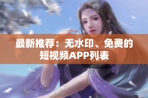 最新推荐：无水印、免费的短视频APP列表