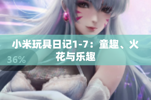 小米玩具日记1-7：童趣、火花与乐趣