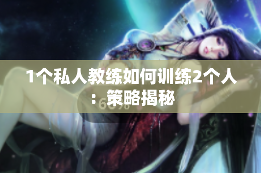 1个私人教练如何训练2个人：策略揭秘