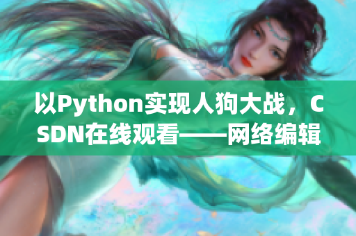 以Python实现人狗大战，CSDN在线观看——网络编辑亲测最佳实现方案