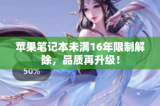 苹果笔记本未满16年限制解除，品质再升级！