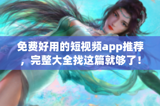 免费好用的短视频app推荐，完整大全找这篇就够了！