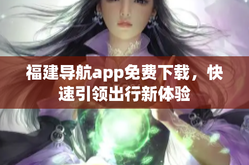 福建导航app免费下载，快速引领出行新体验