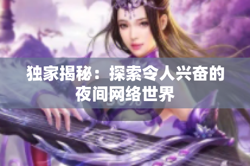 独家揭秘：探索令人兴奋的夜间网络世界