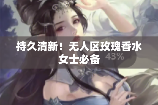 持久清新！无人区玫瑰香水女士必备