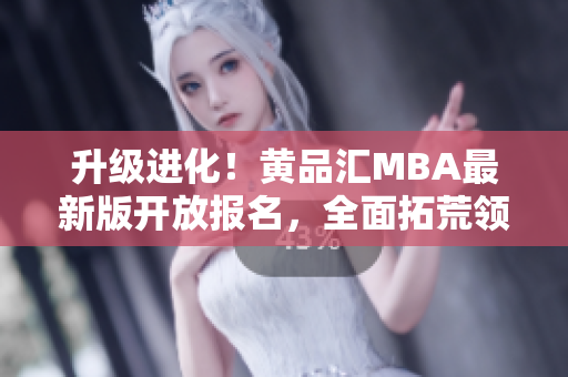 升级进化！黄品汇MBA最新版开放报名，全面拓荒领域！