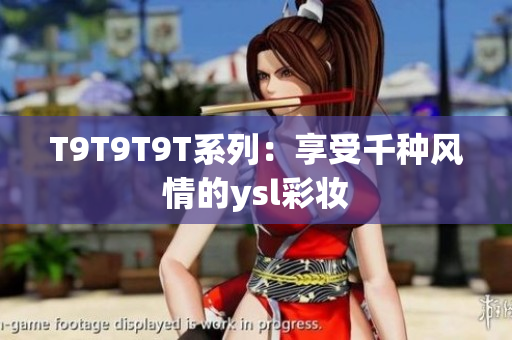 T9T9T9T系列：享受千种风情的ysl彩妆