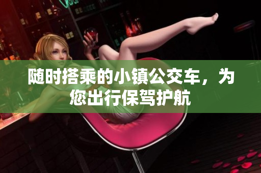随时搭乘的小镇公交车，为您出行保驾护航