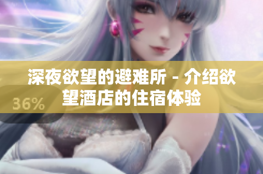 深夜欲望的避难所 - 介绍欲望酒店的住宿体验