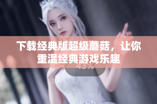 下载经典版超级蘑菇，让你重温经典游戏乐趣