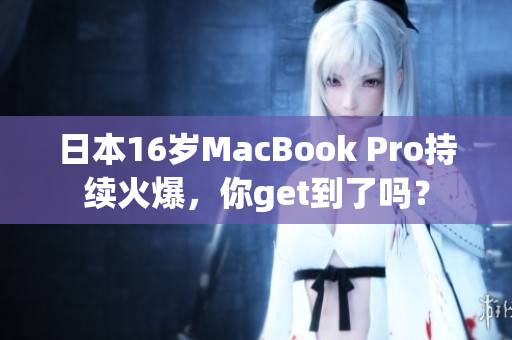 日本16岁MacBook Pro持续火爆，你get到了吗？