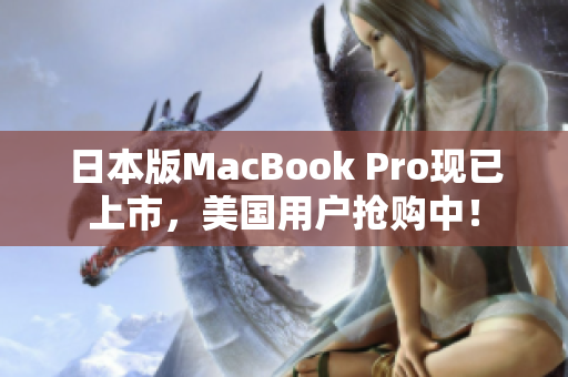 日本版MacBook Pro现已上市，美国用户抢购中！