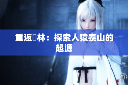 重返叢林：探索人猿泰山的起源