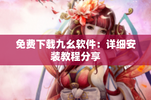 免费下载九幺软件：详细安装教程分享