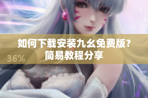 如何下载安装九幺免费版？简易教程分享
