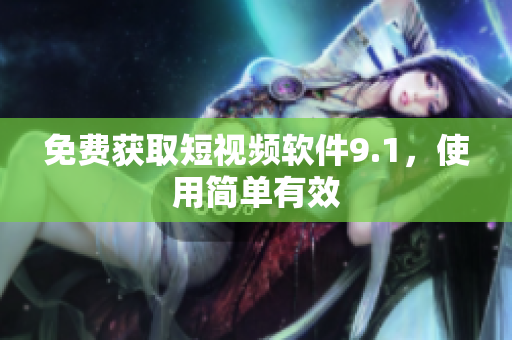 免费获取短视频软件9.1，使用简单有效