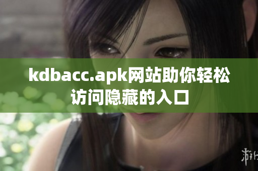 kdbacc.apk网站助你轻松访问隐藏的入口