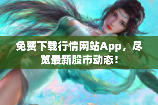 免费下载行情网站App，尽览最新股市动态！