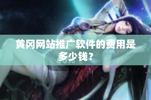 黄冈网站推广软件的费用是多少钱？