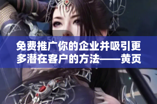 免费推广你的企业并吸引更多潜在客户的方法——黄页网站