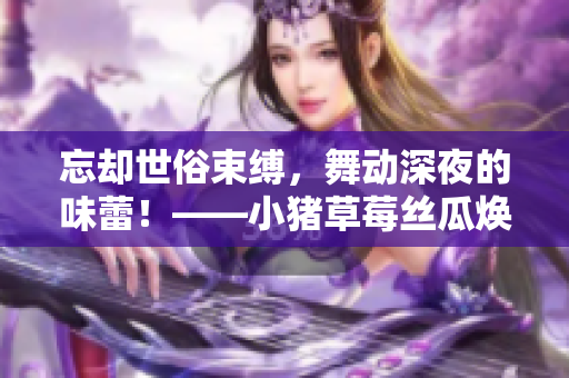 忘却世俗束缚，舞动深夜的味蕾！——小猪草莓丝瓜焕发自我