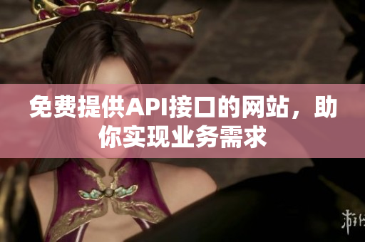 免费提供API接口的网站，助你实现业务需求