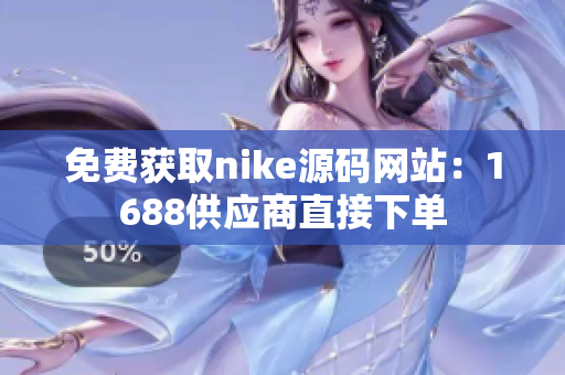 免费获取nike源码网站：1688供应商直接下单