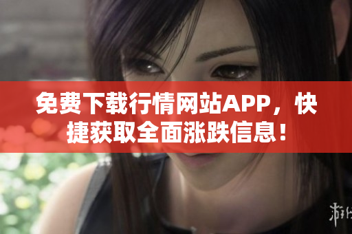 免费下载行情网站APP，快捷获取全面涨跌信息！