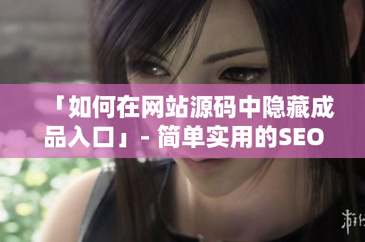 「如何在网站源码中隐藏成品入口」- 简单实用的SEO编写技巧