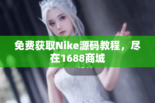 免费获取Nike源码教程，尽在1688商城