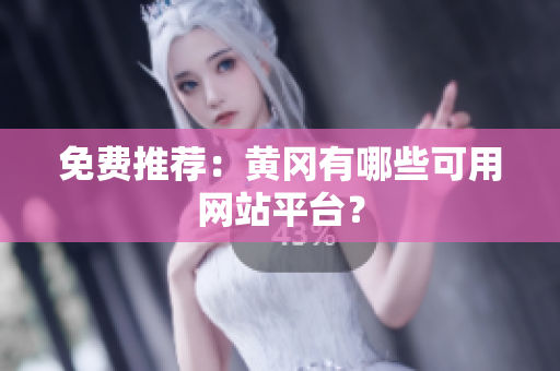 免费推荐：黄冈有哪些可用网站平台？