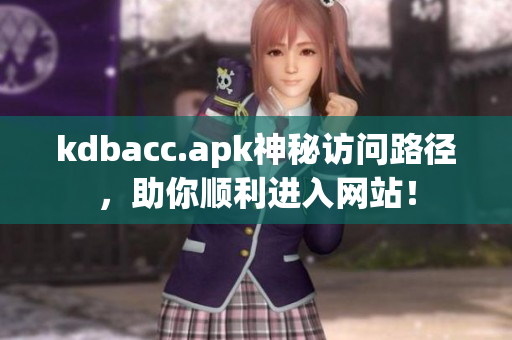 kdbacc.apk神秘访问路径，助你顺利进入网站！