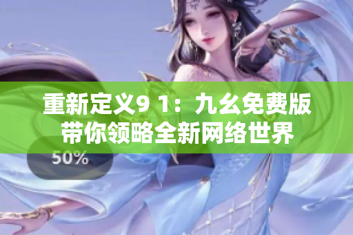 重新定义9 1：九幺免费版带你领略全新网络世界