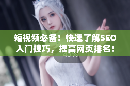 短视频必备！快速了解SEO入门技巧，提高网页排名！
