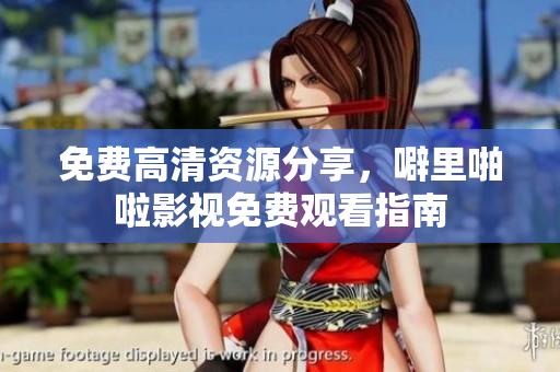 免费高清资源分享，噼里啪啦影视免费观看指南