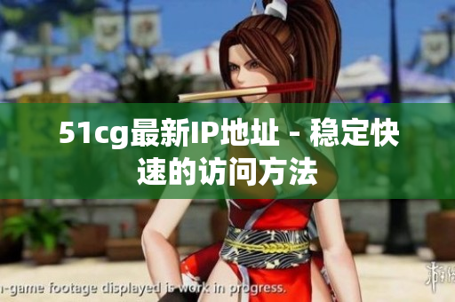 51cg最新IP地址 - 稳定快速的访问方法