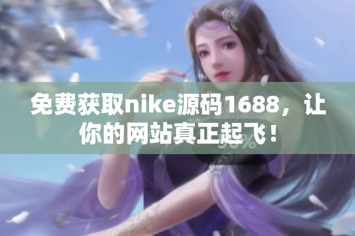 免费获取nike源码1688，让你的网站真正起飞！